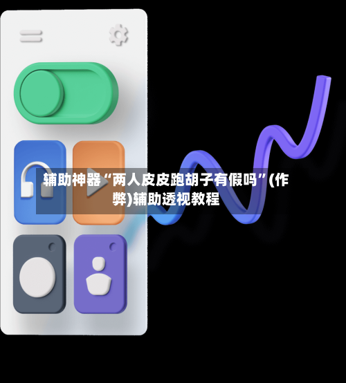 辅助神器“两人皮皮跑胡子有假吗”(作弊)辅助透视教程