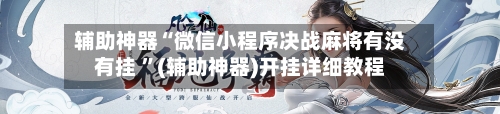 辅助神器“微信小程序决战麻将有没有挂 ”(辅助神器)开挂详细教程-第2张图片
