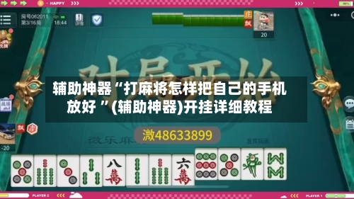 辅助神器“打麻将怎样把自己的手机放好 ”(辅助神器)开挂详细教程