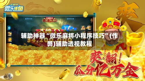 辅助神器“微乐麻将小程序技巧”(作弊)辅助透视教程-第3张图片