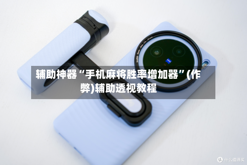 辅助神器“手机麻将胜率增加器”(作弊)辅助透视教程