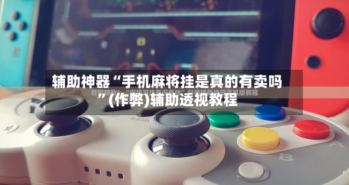 辅助神器“手机麻将挂是真的有卖吗”(作弊)辅助透视教程