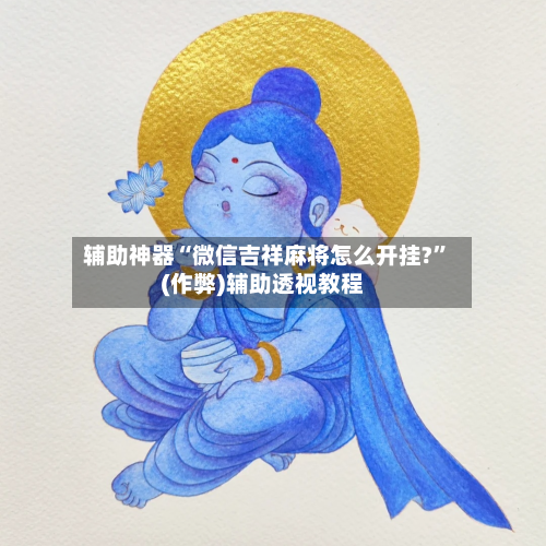辅助神器“微信吉祥麻将怎么开挂?	”(作弊)辅助透视教程-第3张图片
