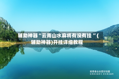 辅助神器“云南山水麻将有没有挂 ”(辅助神器)开挂详细教程-第3张图片