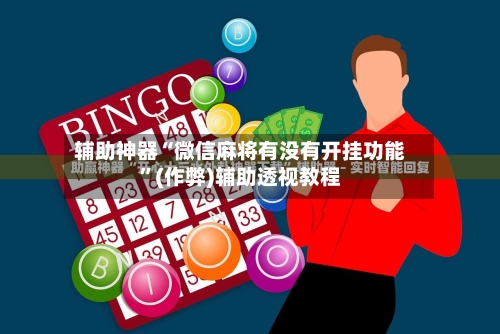 辅助神器“微信麻将有没有开挂功能”(作弊)辅助透视教程