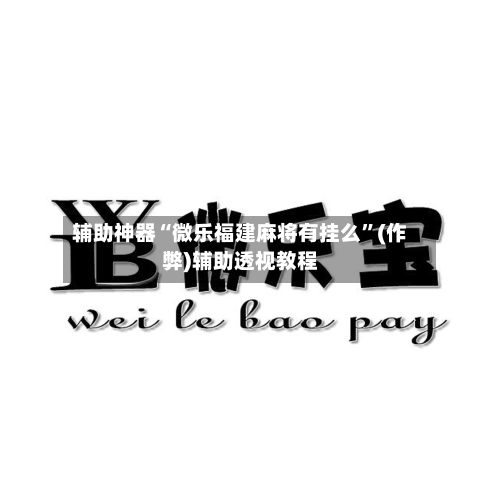 辅助神器“微乐福建麻将有挂么”(作弊)辅助透视教程-第2张图片