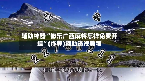 辅助神器“微乐广西麻将怎样免费开挂”(作弊)辅助透视教程-第2张图片