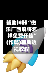辅助神器“微乐广西麻将怎样免费开挂”(作弊)辅助透视教程