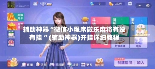 辅助神器“微信小程序微乐麻将有没有挂 ”(辅助神器)开挂详细教程-第2张图片