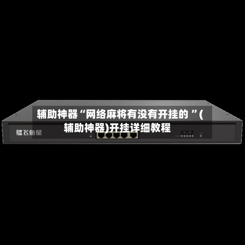 辅助神器“网络麻将有没有开挂的 ”(辅助神器)开挂详细教程