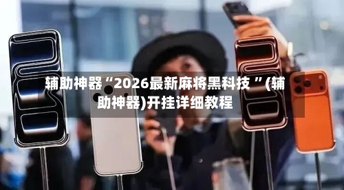 辅助神器“2026最新麻将黑科技 ”(辅助神器)开挂详细教程