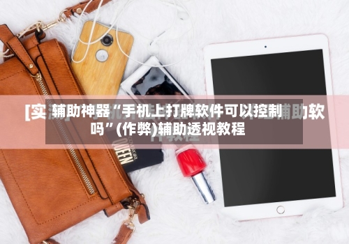 辅助神器“手机上打牌软件可以控制吗”(作弊)辅助透视教程