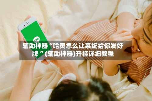 辅助神器“哈灵怎么让系统给你发好牌 ”(辅助神器)开挂详细教程-第3张图片