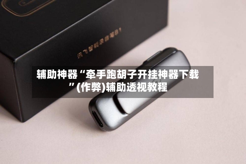 辅助神器“牵手跑胡子开挂神器下载”(作弊)辅助透视教程