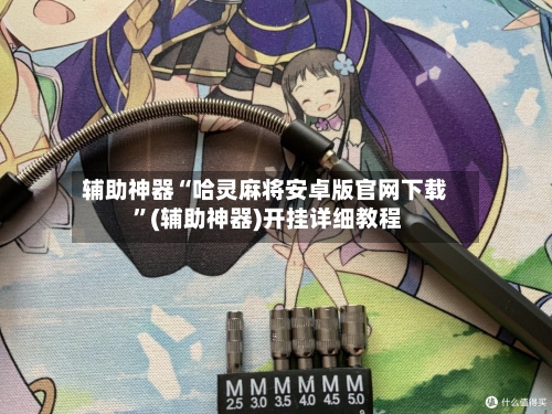辅助神器“哈灵麻将安卓版官网下载 ”(辅助神器)开挂详细教程-第2张图片