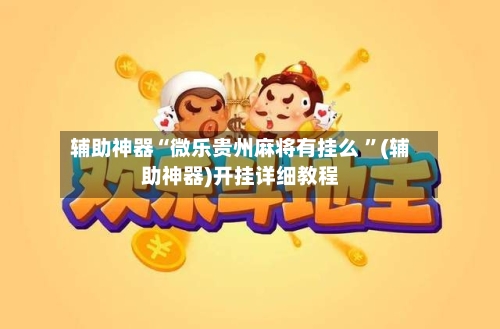 辅助神器“微乐贵州麻将有挂么 ”(辅助神器)开挂详细教程