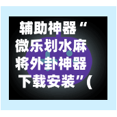辅助神器“微乐划水麻将外卦神器下载安装”(作弊)辅助透视教程-第2张图片