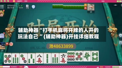 辅助神器“打手机麻将开牌的人开的玩法自己 	”(辅助神器)开挂详细教程-第3张图片