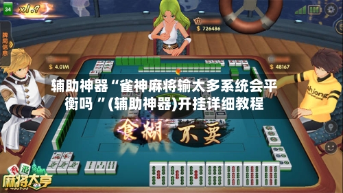 辅助神器“雀神麻将输太多系统会平衡吗 ”(辅助神器)开挂详细教程-第2张图片