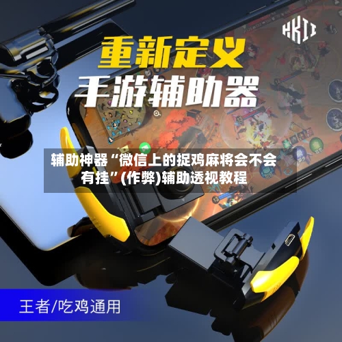 辅助神器“微信上的捉鸡麻将会不会有挂”(作弊)辅助透视教程-第3张图片