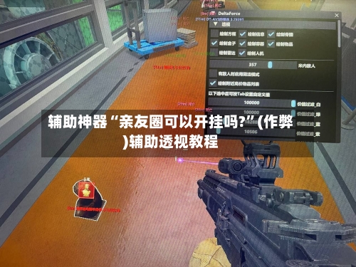 辅助神器“亲友圈可以开挂吗?”(作弊)辅助透视教程-第2张图片