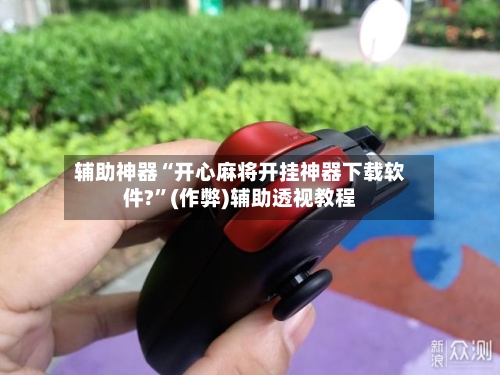 辅助神器“开心麻将开挂神器下载软件?”(作弊)辅助透视教程-第2张图片