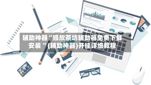 辅助神器“顺欣茶坊辅助器免费下载安装 	”(辅助神器)开挂详细教程-第1张图片