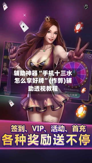 辅助神器“手机十三水怎么拿好牌”(作弊)辅助透视教程
