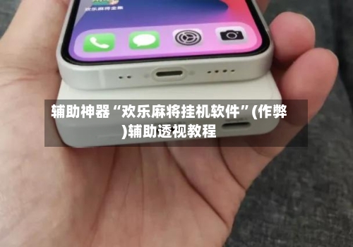 辅助神器“欢乐麻将挂机软件”(作弊)辅助透视教程