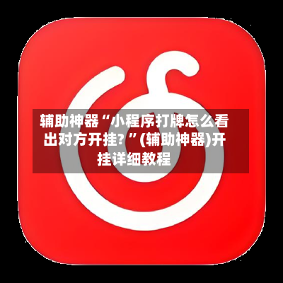 辅助神器“小程序打牌怎么看出对方开挂? ”(辅助神器)开挂详细教程