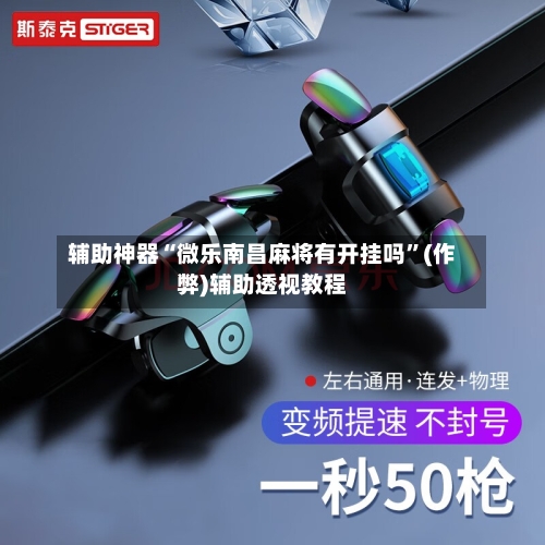 辅助神器“微乐南昌麻将有开挂吗”(作弊)辅助透视教程