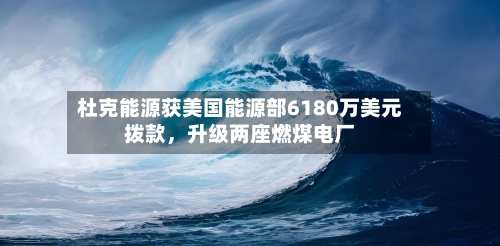 杜克能源获美国能源部6180万美元拨款，升级两座燃煤电厂-第2张图片