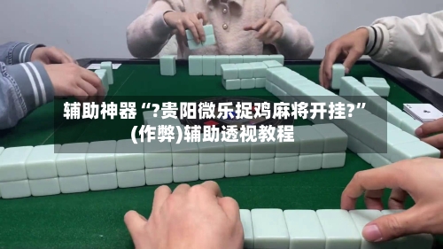 辅助神器“?贵阳微乐捉鸡麻将开挂?”(作弊)辅助透视教程-第2张图片