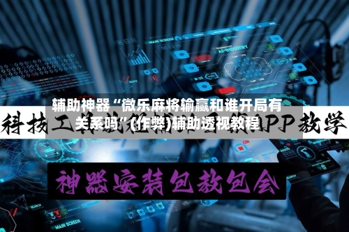 辅助神器“微乐麻将输赢和谁开局有关系吗”(作弊)辅助透视教程-第2张图片