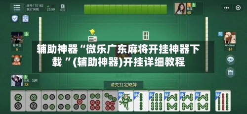 辅助神器“微乐广东麻将开挂神器下载 	”(辅助神器)开挂详细教程-第3张图片