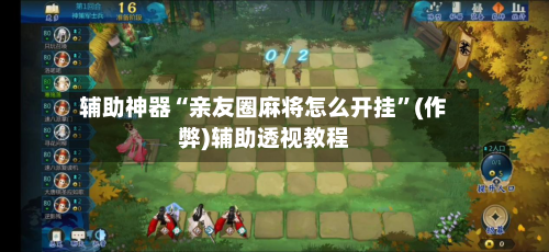 辅助神器“亲友圈麻将怎么开挂”(作弊)辅助透视教程-第2张图片