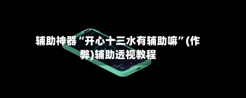 辅助神器“开心十三水有辅助嘛”(作弊)辅助透视教程