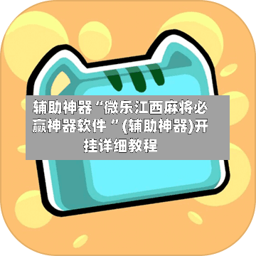 辅助神器“微乐江西麻将必赢神器软件 ”(辅助神器)开挂详细教程