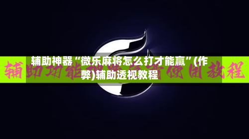 辅助神器“微乐麻将怎么打才能赢”(作弊)辅助透视教程