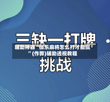辅助神器“微乐麻将怎么打才能赢”(作弊)辅助透视教程-第2张图片