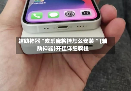 辅助神器“欢乐麻将挂怎么安装 ”(辅助神器)开挂详细教程