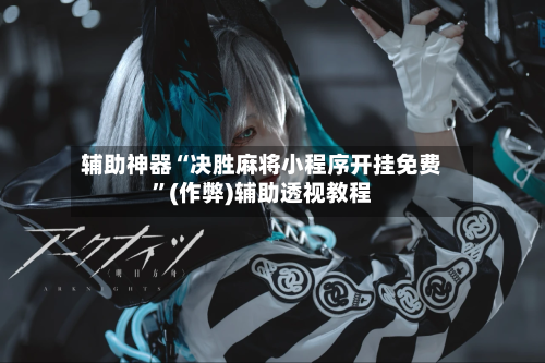 辅助神器“决胜麻将小程序开挂免费”(作弊)辅助透视教程-第2张图片