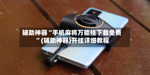 辅助神器“手机麻将万能挂下载免费 ”(辅助神器)开挂详细教程-第2张图片