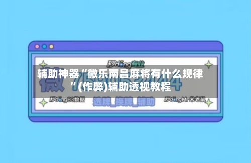 辅助神器“微乐南昌麻将有什么规律”(作弊)辅助透视教程