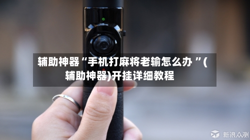 辅助神器“手机打麻将老输怎么办 ”(辅助神器)开挂详细教程-第2张图片