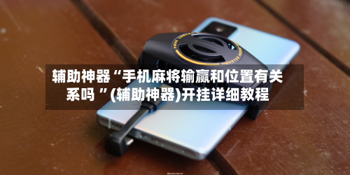 辅助神器“手机麻将输赢和位置有关系吗 ”(辅助神器)开挂详细教程-第2张图片