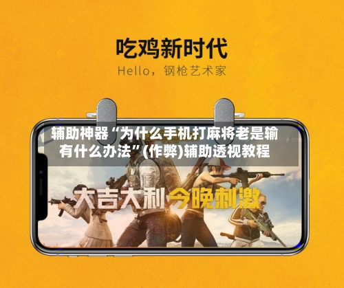 辅助神器“为什么手机打麻将老是输有什么办法	”(作弊)辅助透视教程-第2张图片