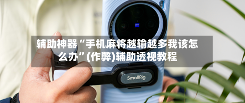 辅助神器“手机麻将越输越多我该怎么办”(作弊)辅助透视教程-第3张图片