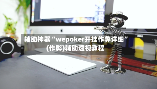 辅助神器“wepoker开挂作弊详细”(作弊)辅助透视教程-第2张图片