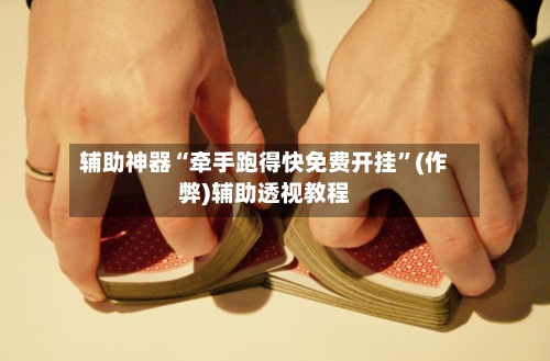 辅助神器“牵手跑得快免费开挂”(作弊)辅助透视教程-第2张图片